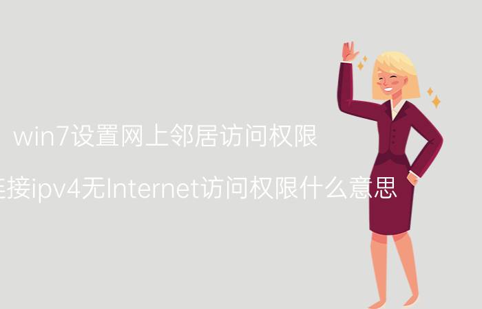 win7设置网上邻居访问权限 本地连接ipv4无Internet访问权限什么意思？